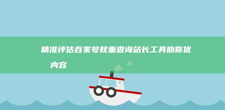 精准评估：百家号权重查询站长工具助你优化内容策略